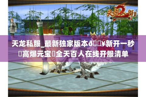 天龙私服_最新独家版本🔥新开一秒⚡高爆元宝▷全天百人在线开服清单