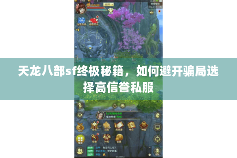 天龙八部sf终极秘籍,如何避开骗局选择高信誉私服 天龙八部sf终极秘籍,如何避开骗局选择高信誉私服