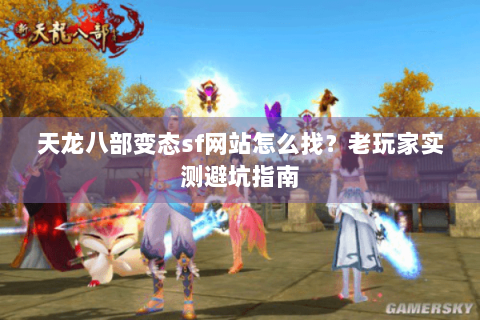 天龙八部变态sf网站怎么找？老玩家实测避坑指南