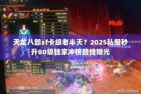 天龙八部sf卡级老半天?2025私服秒升80级独家冲榜路线曝光 天龙八部sf卡级老半天?2025私服秒升80级独家冲榜路线曝光