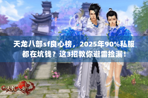 天龙八部sf良心榜，2025年90%私服都在坑钱？这3招教你避雷捡漏！