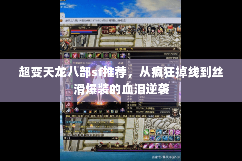 超变天龙八部sf推荐,从疯狂掉线到丝滑爆装的血泪逆袭 超变天龙八部sf推荐,从疯狂掉线到丝滑爆装的血泪逆袭