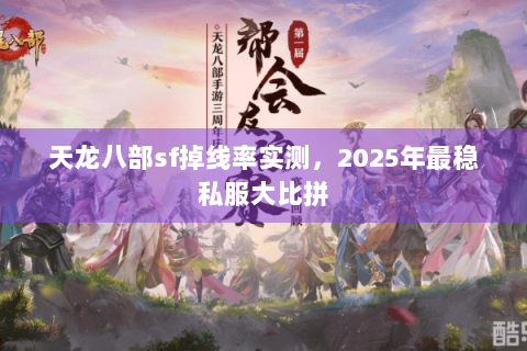 天龙八部sf掉线率实测，2025年最稳私服大比拼