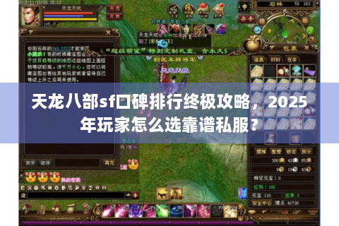 天龙八部sf口碑排行终极攻略，2025年玩家怎么选靠谱私服？