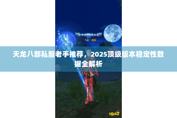 天龙八部私服老手推荐，2025顶级版本稳定性数据全解析