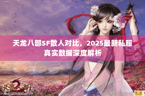 天龙八部SF散人对比，2025最新私服真实数据深度解析