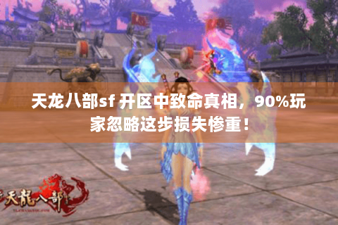 天龙八部sf 开区中致命真相，90%玩家忽略这步损失惨重！