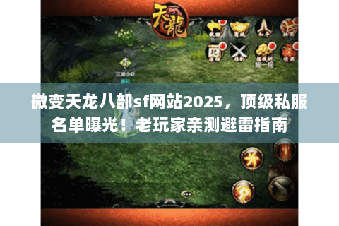微变天龙八部sf网站2025,顶级私服名单曝光!老玩家亲测避雷指南 微变天龙八部sf网站2025,顶级私服名单曝光!老玩家亲测避雷指南