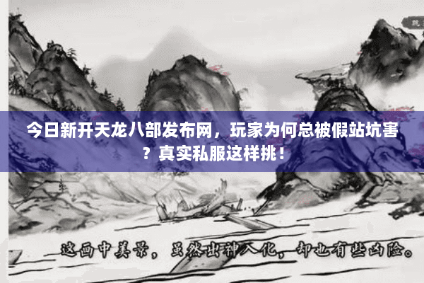 今日新开天龙八部发布网,玩家为何总被假站坑害?真实私服这样挑! 今日新开天龙八部发布网,玩家为何总被假站坑害?真实私服这样挑!