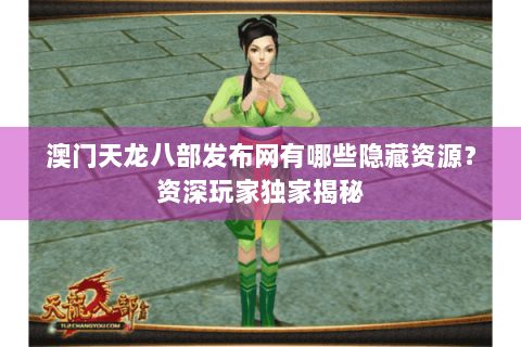 澳门天龙八部发布网有哪些隐藏资源?资深玩家独家揭秘 澳门天龙八部发布网有哪些隐藏资源?资深玩家独家揭秘