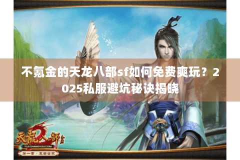 不氪金的天龙八部sf如何免费爽玩?2025私服避坑秘诀揭晓 不氪金的天龙八部sf如何免费爽玩?2025私服避坑秘诀揭晓