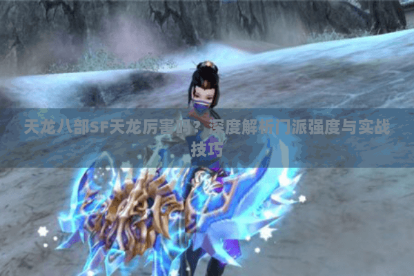 天龙八部SF天龙厉害吗?深度解析门派强度与实战技巧 天龙八部SF天龙厉害吗?深度解析门派强度与实战技巧