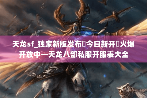 天龙sf_独家新版发布▶今日新开◀火爆开放中—天龙八部私服开服表大全 天龙sf_独家新版发布▶今日新开◀火爆开放中—天龙八部私服开服表大全