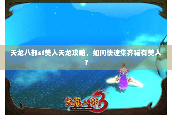 天龙八部sf美人天龙攻略，如何快速集齐稀有美人？