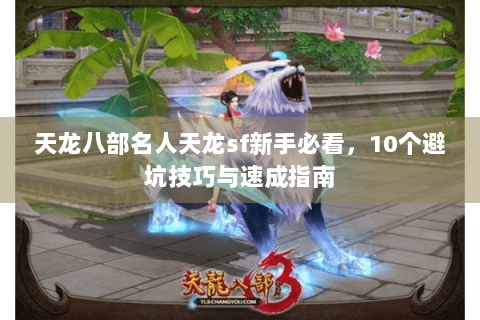天龙八部名人天龙sf新手必看，10个避坑技巧与速成指南