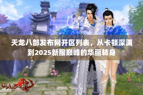 天龙八部发布网开区列表,从卡顿深渊到2025新服巅峰的华丽转身 天龙八部发布网开区列表,从卡顿深渊到2025新服巅峰的华丽转身