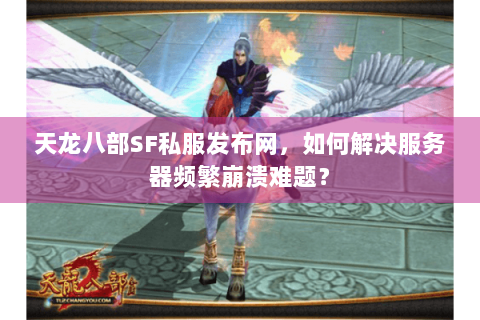 天龙八部SF私服发布网,如何解决服务器频繁崩溃难题? 天龙八部SF私服发布网,如何解决服务器频繁崩溃难题?