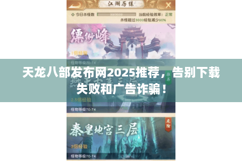 天龙八部发布网2025推荐，告别下载失败和广告诈骗！