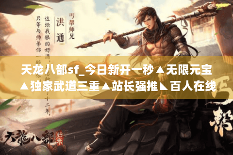 天龙八部sf_今日新开一秒▲无限元宝▲独家武道三重▲站长强推◣百人在线◥