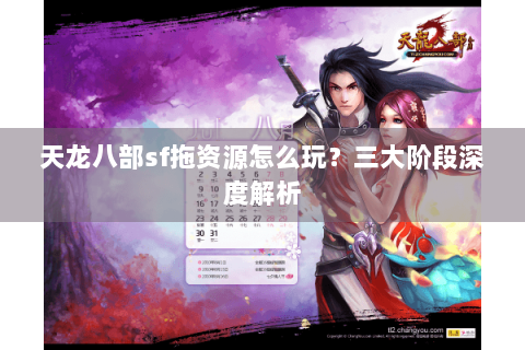 天龙八部sf拖资源怎么玩?三大阶段深度解析 天龙八部sf拖资源怎么玩?三大阶段深度解析