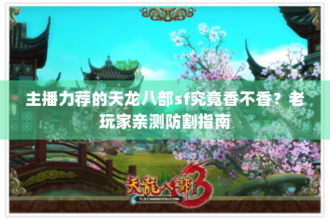 主播力荐的天龙八部sf究竟香不香？老玩家亲测防割指南