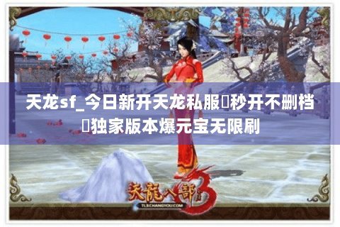 天龙sf_今日新开天龙私服▷秒开不删档◁独家版本爆元宝无限刷 天龙sf_今日新开天龙私服▷秒开不删档◁独家版本爆元宝无限刷