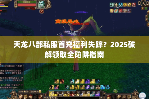 天龙八部私服首充福利失踪？2025破解领取全陷阱指南