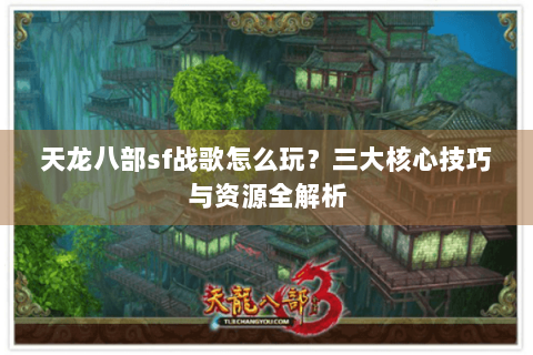 天龙八部sf战歌怎么玩？三大核心技巧与资源全解析