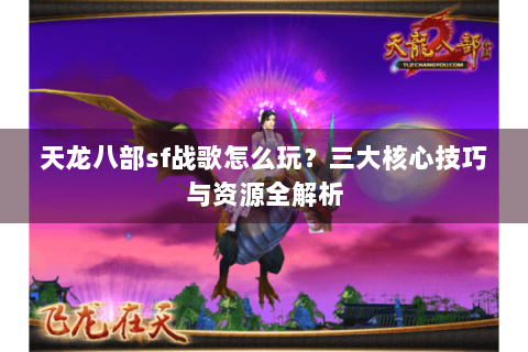 天龙八部sf战歌怎么玩？三大核心技巧与资源全解析