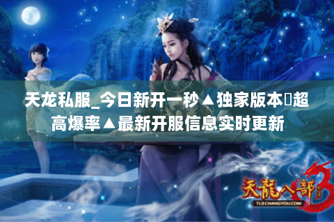 天龙私服_今日新开一秒▲独家版本◀超高爆率▲最新开服信息实时更新 天龙私服_今日新开一秒▲独家版本◀超高爆率▲最新开服信息实时更新