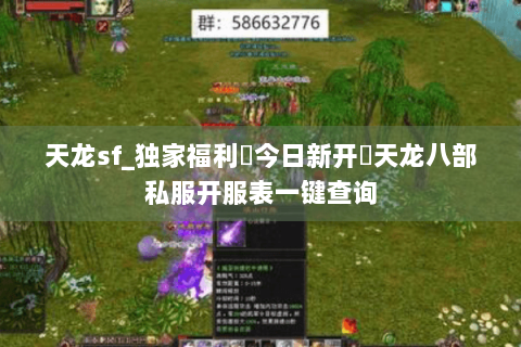 天龙sf_独家福利▶今日新开◀天龙八部私服开服表一键查询 天龙sf_独家福利▶今日新开◀天龙八部私服开服表一键查询