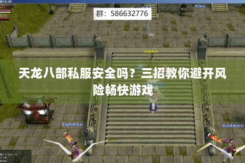 天龙八部私服安全吗？三招教你避开风险畅快游戏
