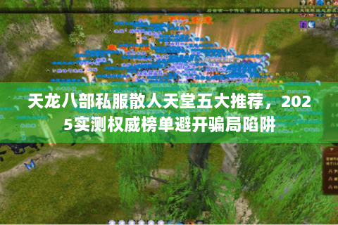 天龙八部私服散人天堂五大推荐，2025实测权威榜单避开骗局陷阱