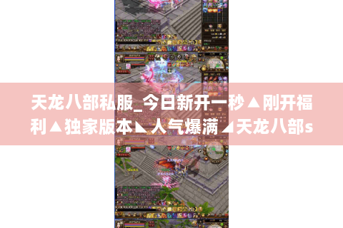 天龙八部私服_今日新开一秒▲刚开福利▲独家版本◣人气爆满◢天龙八部sf开服表总览 天龙八部私服_今日新开一秒▲刚开福利▲独家版本◣人气爆满◢天龙八部sf开服表总览