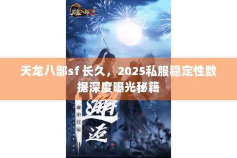 天龙八部sf 长久，2025私服稳定性数据深度曝光秘籍
