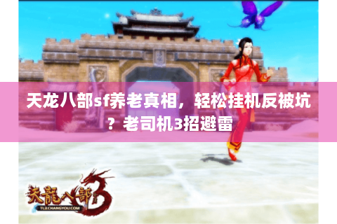 天龙八部sf养老真相,轻松挂机反被坑?老司机3招避雷 天龙八部sf养老真相,轻松挂机反被坑?老司机3招避雷