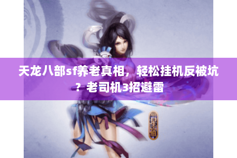 天龙八部sf养老真相,轻松挂机反被坑?老司机3招避雷 天龙八部sf养老真相,轻松挂机反被坑?老司机3招避雷