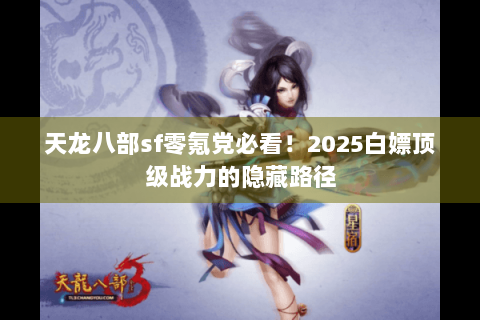 天龙八部sf零氪党必看!2025白嫖顶级战力的隐藏路径 天龙八部sf零氪党必看!2025白嫖顶级战力的隐藏路径