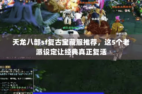 天龙八部sf复古宝藏服推荐，这5个老派设定让经典真正复活