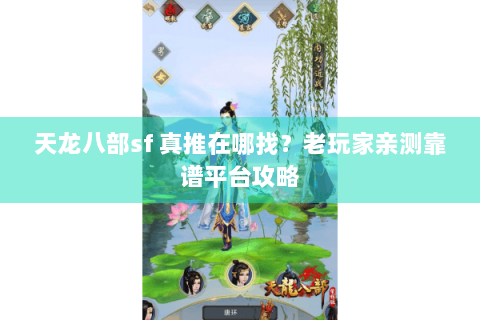 天龙八部sf 真推在哪找？老玩家亲测靠谱平台攻略