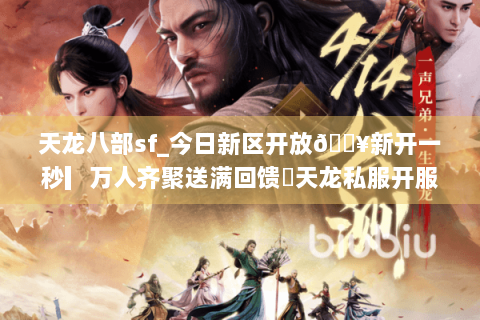 天龙八部sf_今日新区开放🔥新开一秒▎万人齐聚送满回馈◁天龙私服开服表总览