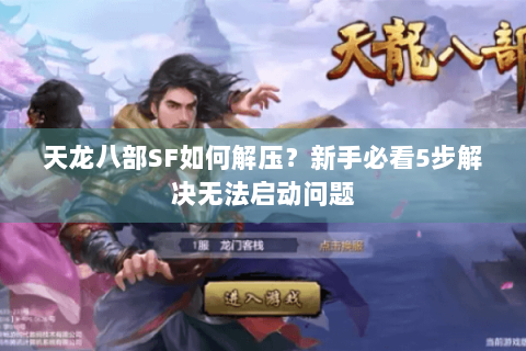 天龙八部SF如何解压?新手必看5步解决无法启动问题 天龙八部SF如何解压?新手必看5步解决无法启动问题