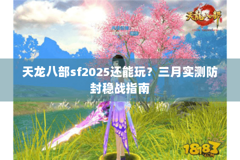 天龙八部sf2025还能玩？三月实测防封稳战指南