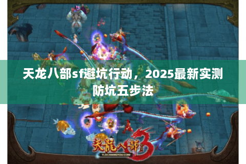 天龙八部sf避坑行动，2025最新实测防坑五步法