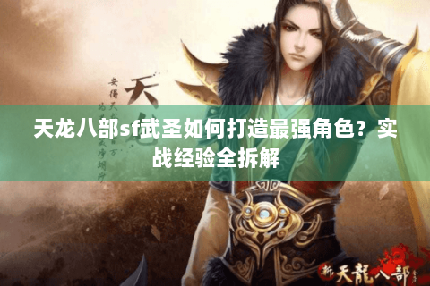 天龙八部sf武圣如何打造最强角色?实战经验全拆解 天龙八部sf武圣如何打造最强角色?实战经验全拆解