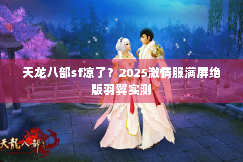 天龙八部sf凉了？2025激情服满屏绝版羽翼实测
