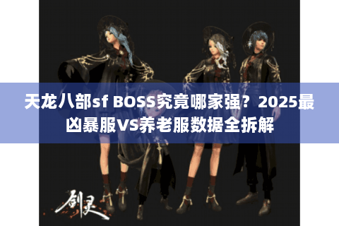 天龙八部sf BOSS究竟哪家强？2025最凶暴服VS养老服数据全拆解