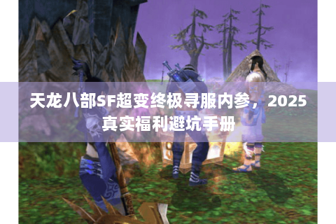 天龙八部SF超变终极寻服内参，2025真实福利避坑手册