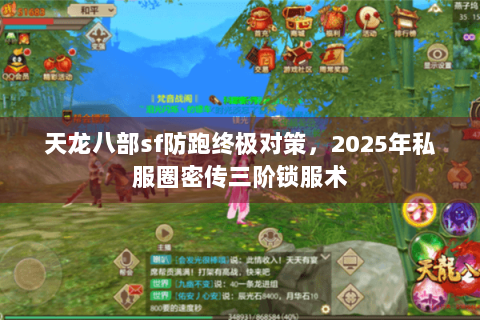 天龙八部sf防跑终极对策，2025年私服圈密传三阶锁服术