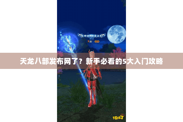 天龙八部发布网了?新手必看的5大入门攻略 天龙八部发布网了?新手必看的5大入门攻略